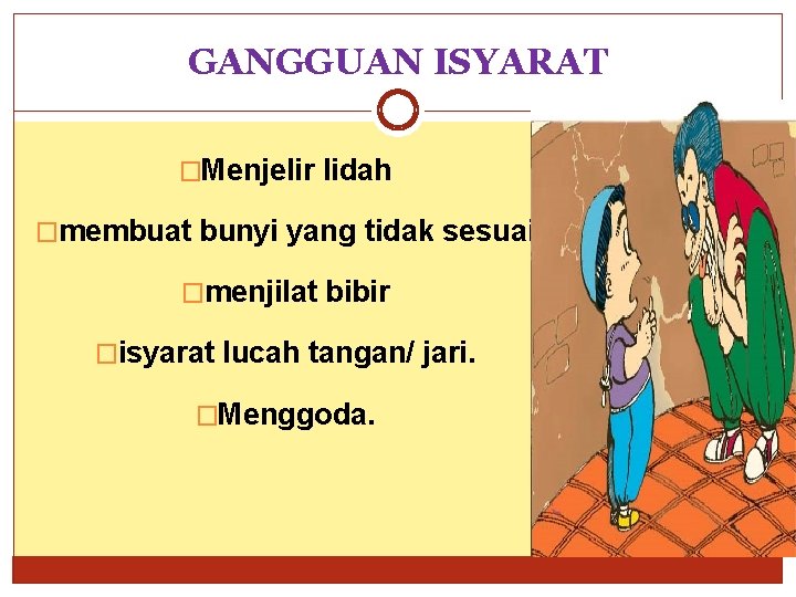 GANGGUAN ISYARAT �Menjelir lidah �membuat bunyi yang tidak sesuai �menjilat bibir �isyarat lucah tangan/