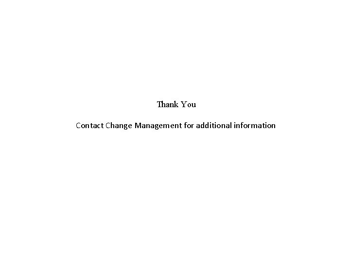 Thank You Contact Change Management for additional information 