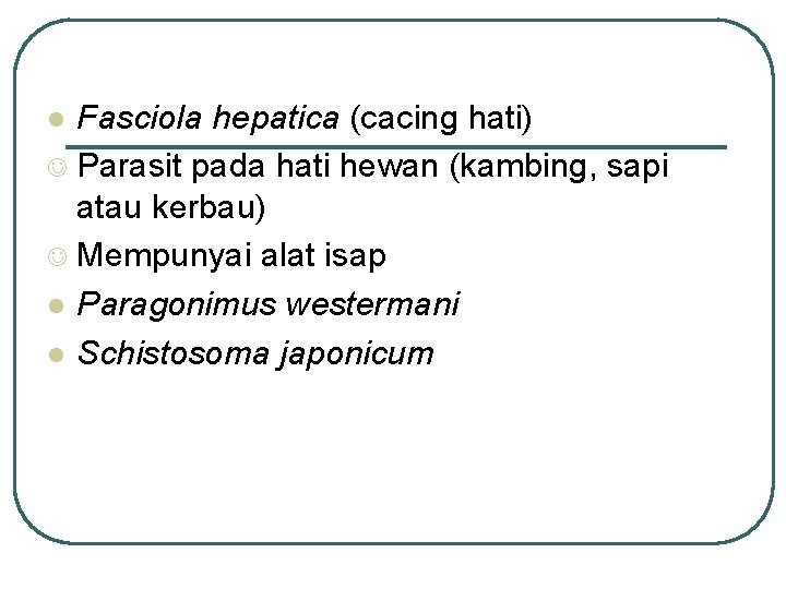 Fasciola hepatica (cacing hati) J Parasit pada hati hewan (kambing, sapi atau kerbau) J