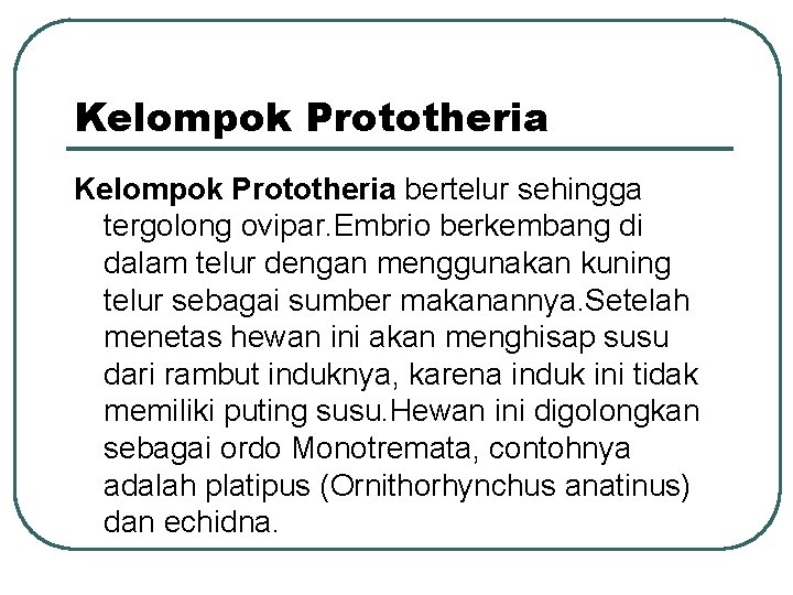 Kelompok Prototheria bertelur sehingga tergolong ovipar. Embrio berkembang di dalam telur dengan menggunakan kuning