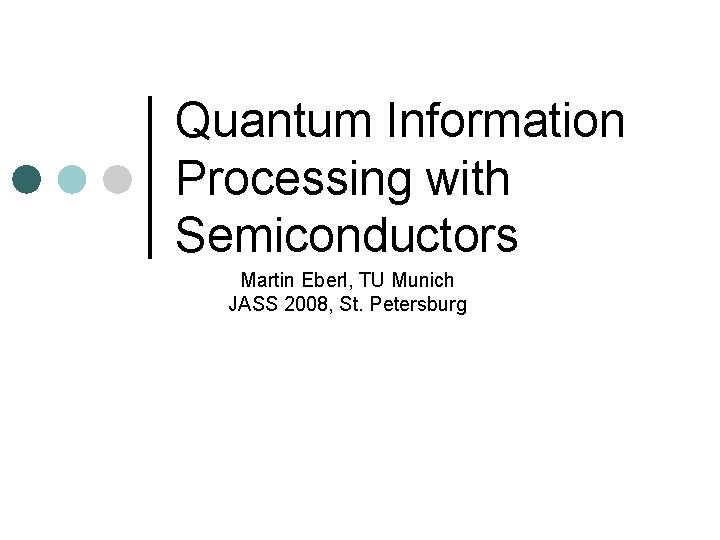 Quantum Information Processing with Semiconductors Martin Eberl, TU Munich JASS 2008, St. Petersburg 