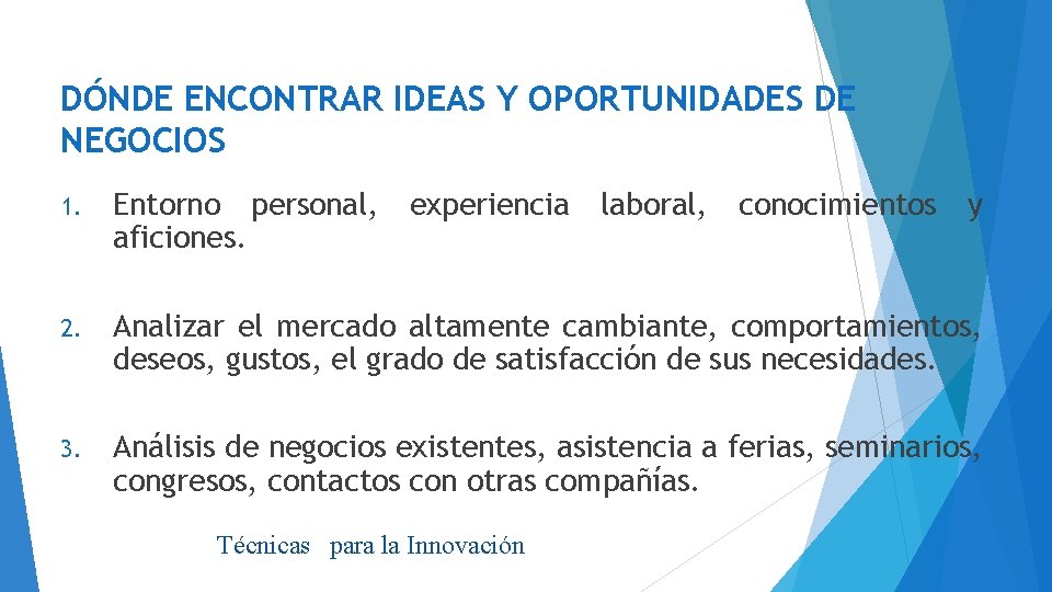 DÓNDE ENCONTRAR IDEAS Y OPORTUNIDADES DE NEGOCIOS 1. Entorno personal, aficiones. experiencia 2. Analizar