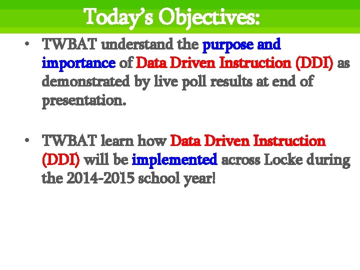 Today’s Objectives: • TWBAT understand the purpose and importance of Data Driven Instruction (DDI)