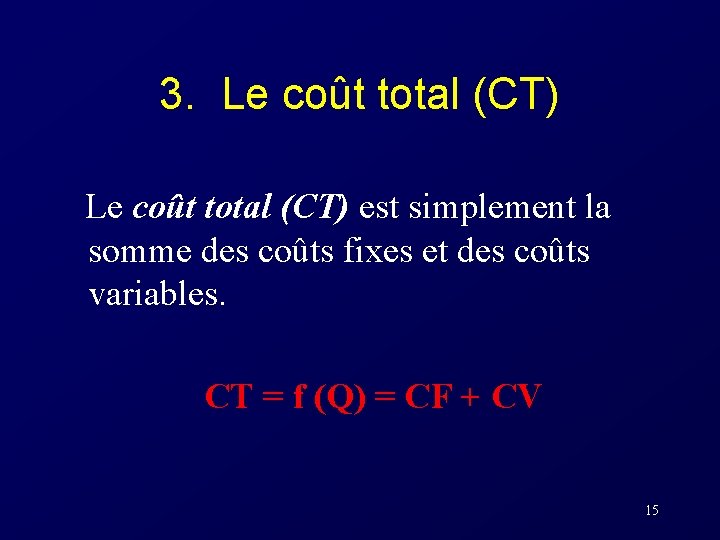 3. Le coût total (CT) est simplement la somme des coûts fixes et des