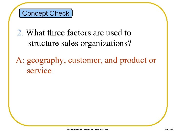 Concept Check 2. What three factors are used to structure sales organizations? A: geography,