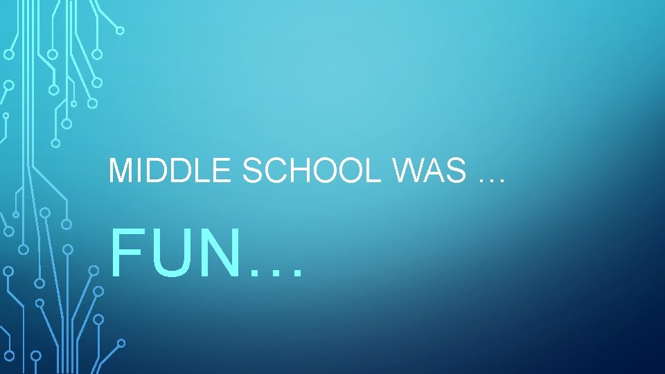 MIDDLE SCHOOL WAS … FUN… 
