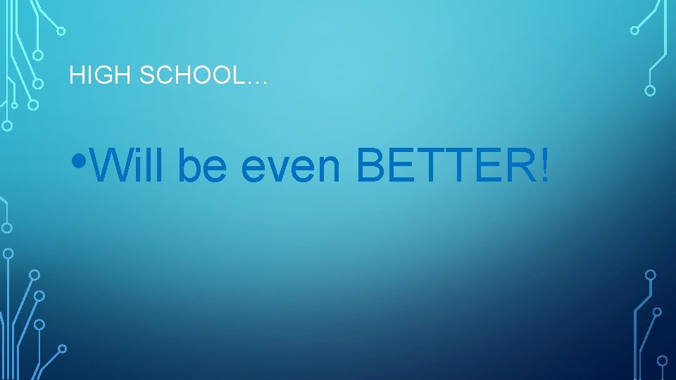 HIGH SCHOOL… • Will be even BETTER! 