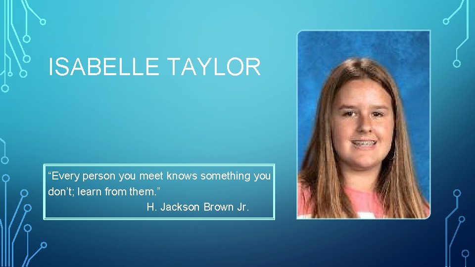 ISABELLE TAYLOR “Every person you meet knows something you don’t; learn from them. ”