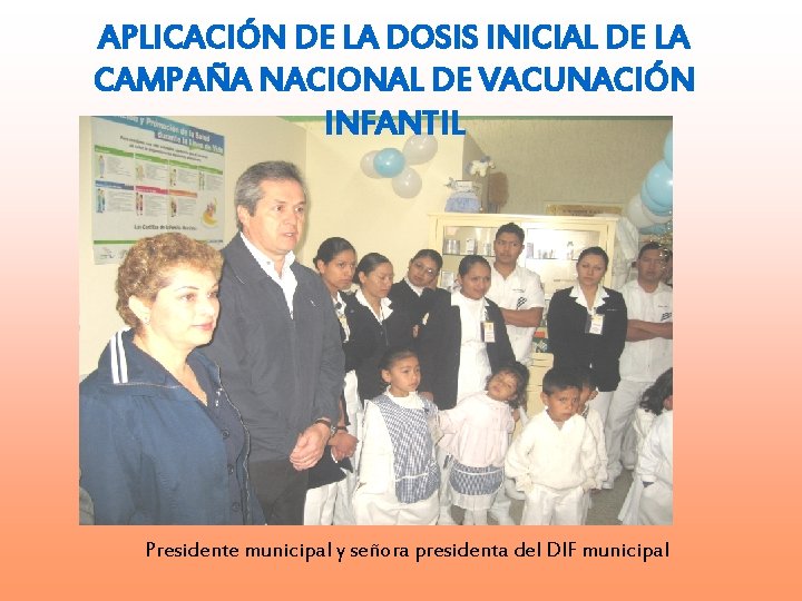 APLICACIÓN DE LA DOSIS INICIAL DE LA CAMPAÑA NACIONAL DE VACUNACIÓN INFANTIL Presidente municipal