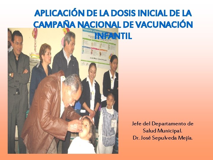 APLICACIÓN DE LA DOSIS INICIAL DE LA CAMPAÑA NACIONAL DE VACUNACIÓN INFANTIL Jefe del