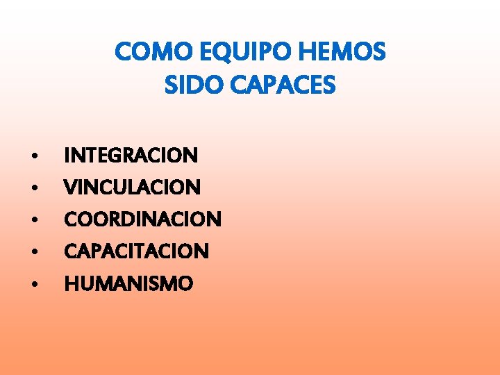 COMO EQUIPO HEMOS SIDO CAPACES • • • INTEGRACION VINCULACION COORDINACION CAPACITACION HUMANISMO 