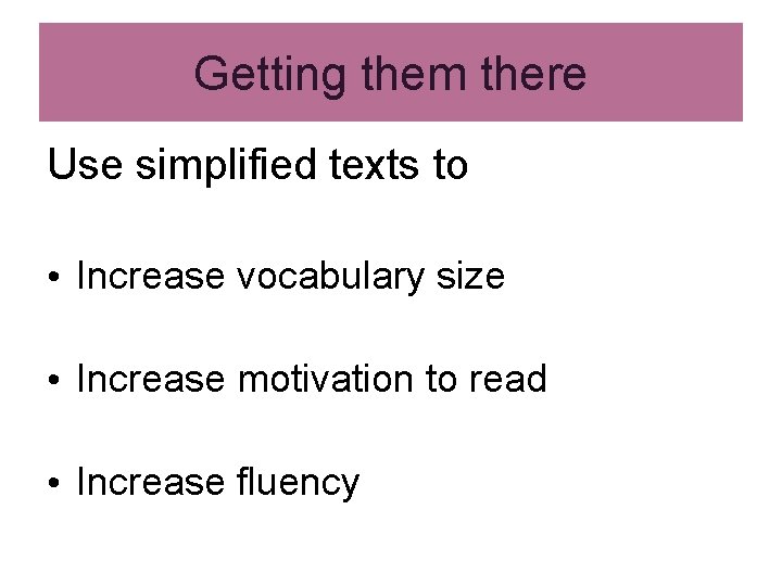 Getting them there Use simplified texts to • Increase vocabulary size • Increase motivation Getting them there Use simplified texts to • Increase vocabulary size • Increase motivation