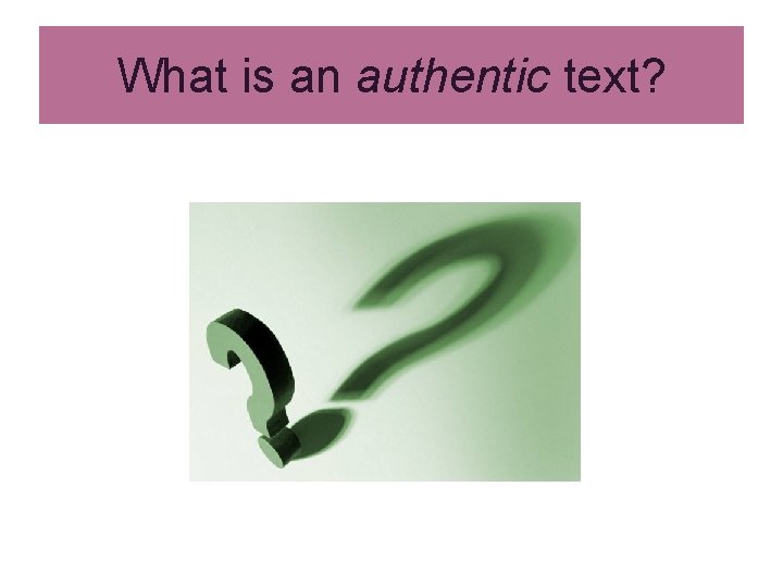 What is an authentic text? What is an authentic text?