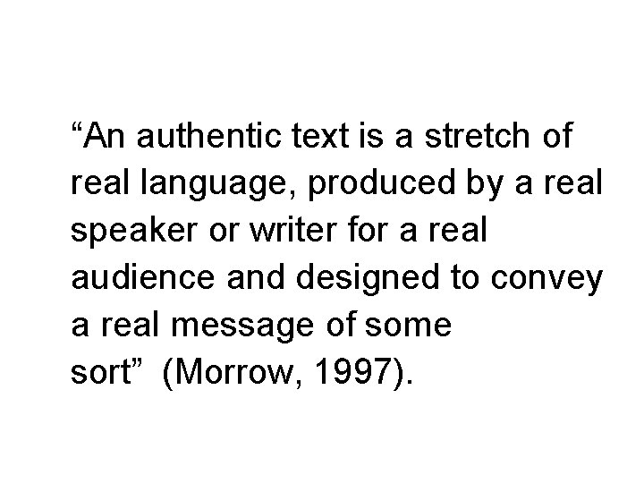 “An authentic text is a stretch of real language, produced by a real speaker “An authentic text is a stretch of real language, produced by a real speaker