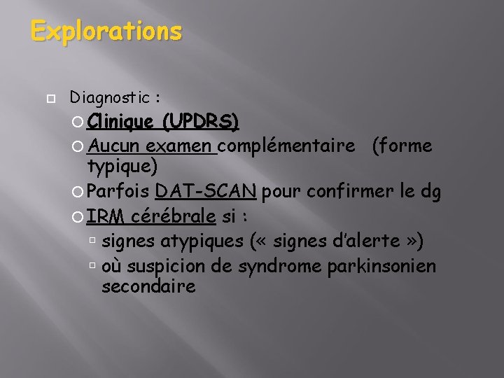 Explorations Diagnostic : Clinique (UPDRS) Aucun examen complémentaire (forme typique) Parfois DAT-SCAN pour confirmer