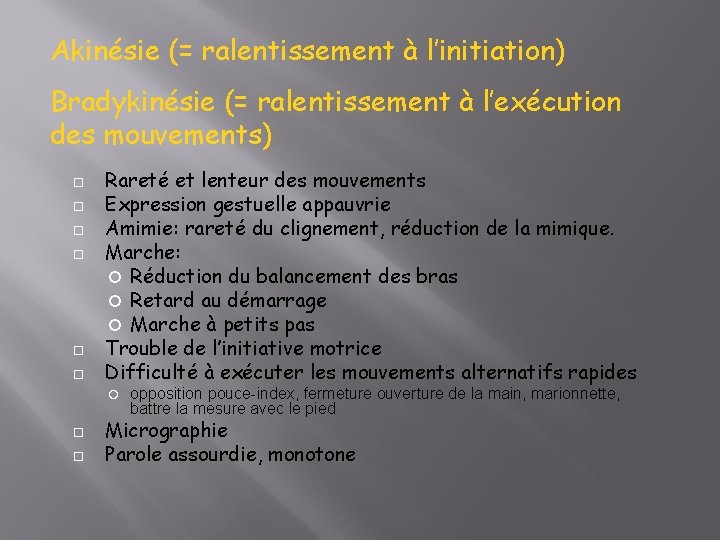 Akinésie (= ralentissement à l’initiation) Bradykinésie (= ralentissement à l’exécution des mouvements) Rareté et