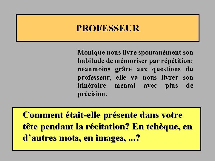 PROFESSEUR Monique nous livre spontanément son habitude de mémoriser par répétition; néanmoins grâce aux