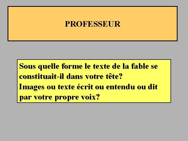 PROFESSEUR Sous quelle forme le texte de la fable se constituait-il dans votre tête?