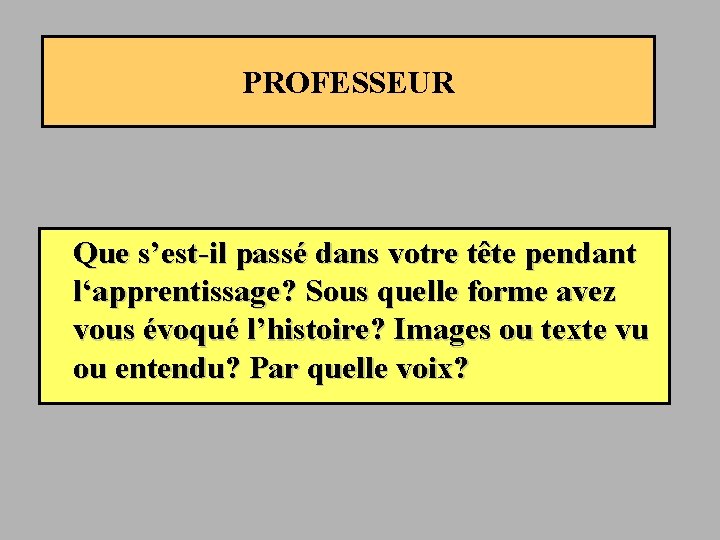 PROFESSEUR Que s’est-il passé dans votre tête pendant l‘apprentissage? Sous quelle forme avez vous