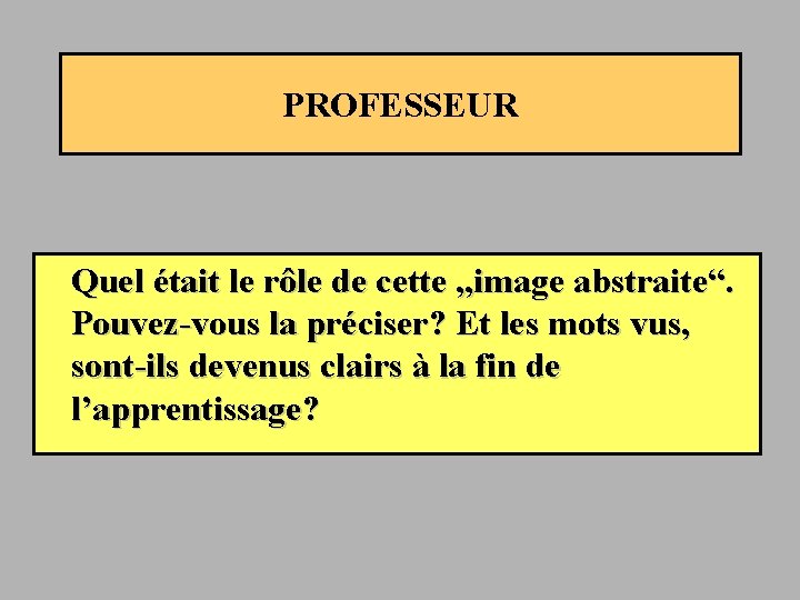 PROFESSEUR Quel était le rôle de cette „image abstraite“. Pouvez-vous la préciser? Et les