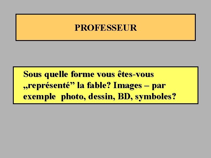 PROFESSEUR Sous quelle forme vous êtes-vous „représenté” la fable? Images – par exemple photo,