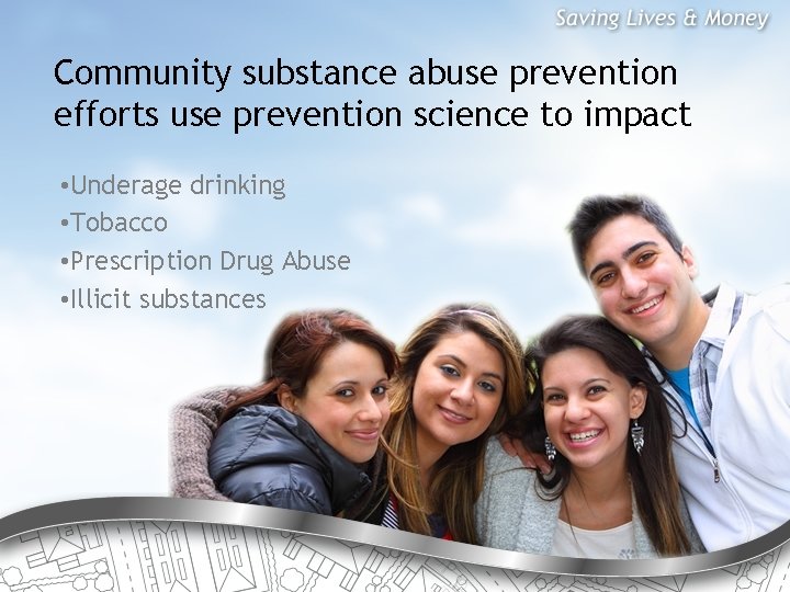 Community substance abuse prevention efforts use prevention science to impact • Underage drinking •