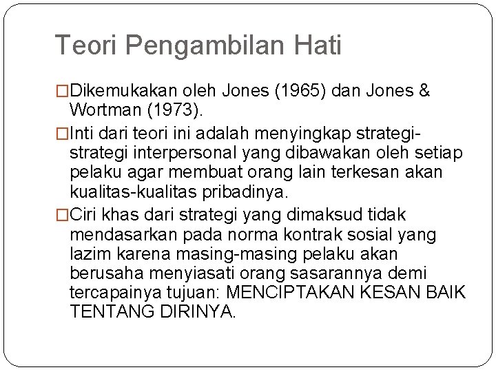 Teori Pengambilan Hati �Dikemukakan oleh Jones (1965) dan Jones & Wortman (1973). �Inti dari