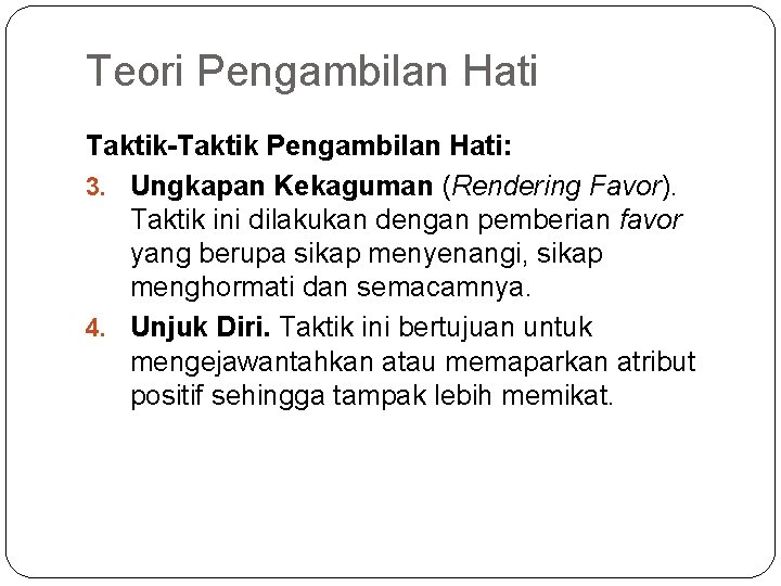 Teori Pengambilan Hati Taktik-Taktik Pengambilan Hati: 3. Ungkapan Kekaguman (Rendering Favor). Taktik ini dilakukan