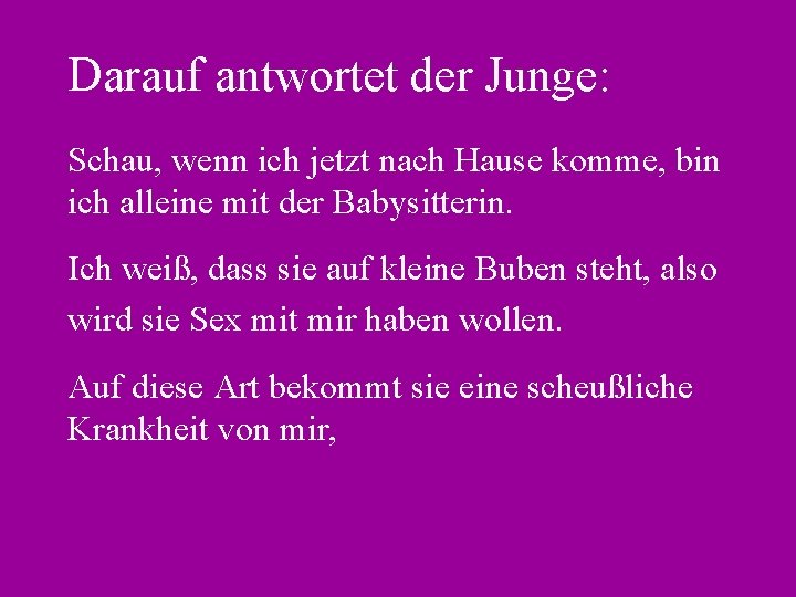 Darauf antwortet der Junge: Schau, wenn ich jetzt nach Hause komme, bin ich alleine