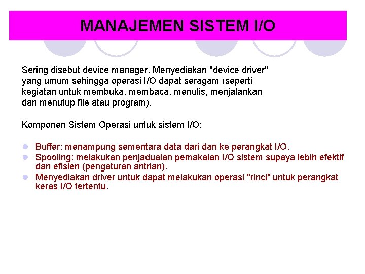 MANAJEMEN SISTEM I/O Sering disebut device manager. Menyediakan "device driver" yang umum sehingga operasi MANAJEMEN SISTEM I/O Sering disebut device manager. Menyediakan "device driver" yang umum sehingga operasi