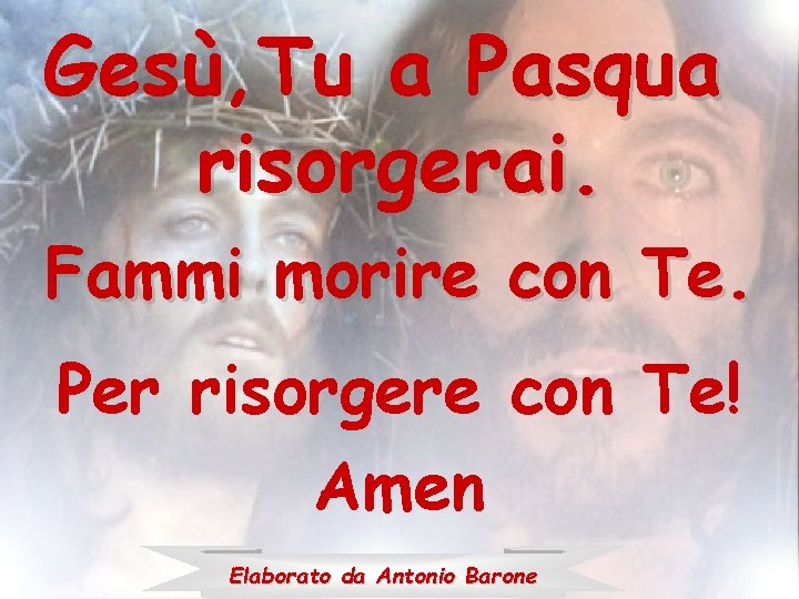 Gesù, Tu a Pasqua risorgerai. Fammi morire con Te. Per risorgere con Te! Amen Gesù, Tu a Pasqua risorgerai. Fammi morire con Te. Per risorgere con Te! Amen