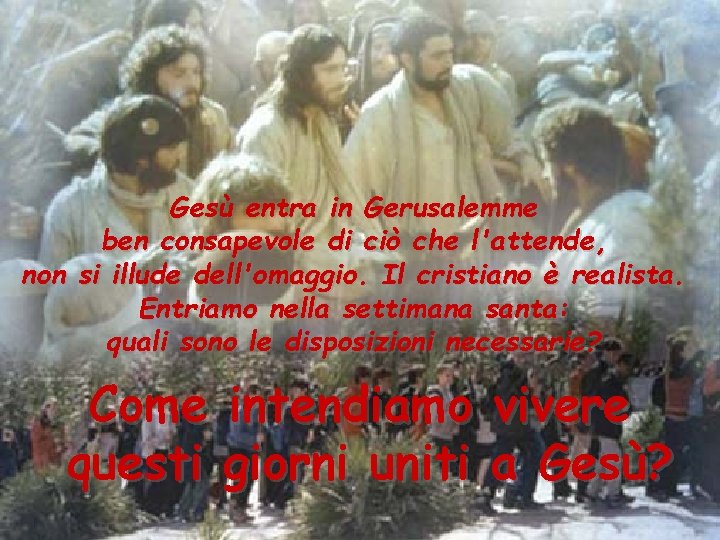 Gesù entra in Gerusalemme ben consapevole di ciò che l'attende, non si illude dell'omaggio. Gesù entra in Gerusalemme ben consapevole di ciò che l'attende, non si illude dell'omaggio.
