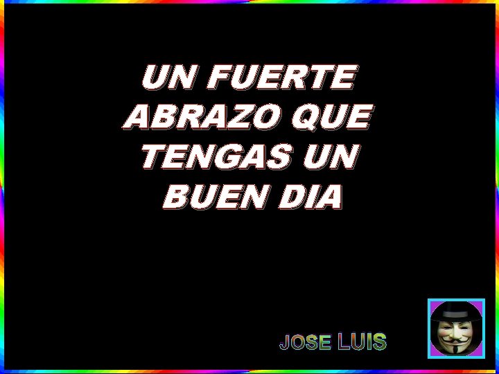 UN FUERTE ABRAZO QUE TENGAS UN BUEN DIA JOSE LUIS 