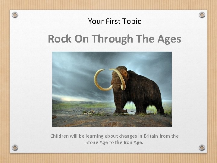 Your First Topic Rock On Through The Ages Children will be learning about changes
