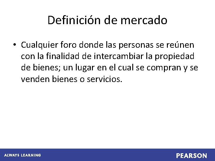 Definición de mercado • Cualquier foro donde las personas se reúnen con la finalidad