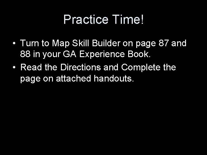 Practice Time! • Turn to Map Skill Builder on page 87 and 88 in