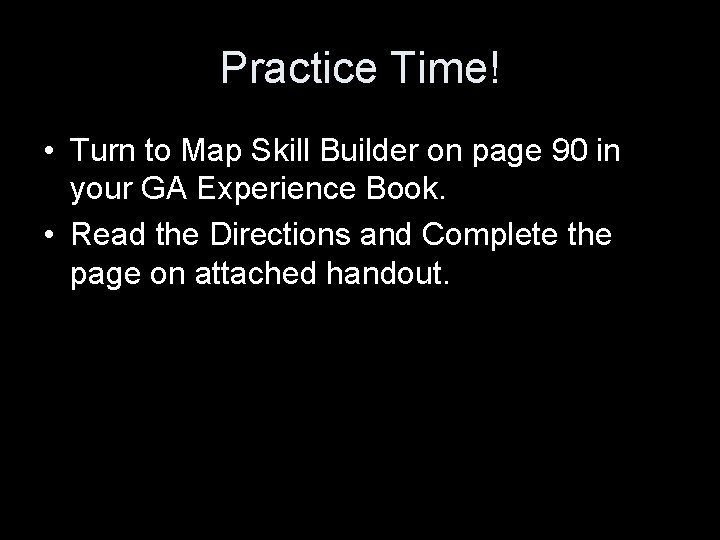 Practice Time! • Turn to Map Skill Builder on page 90 in your GA