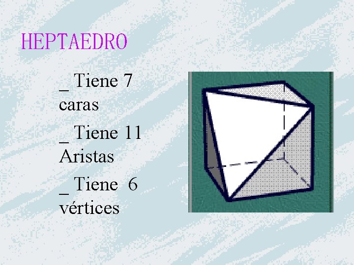 HEPTAEDRO _ Tiene 7 caras _ Tiene 11 Aristas _ Tiene 6 vértices 