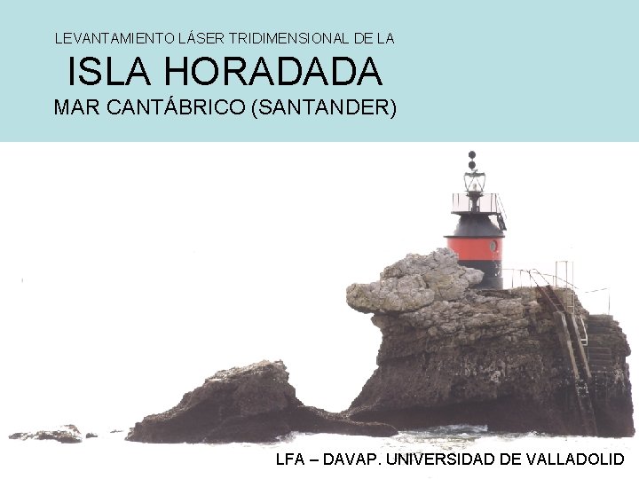 LEVANTAMIENTO LÁSER TRIDIMENSIONAL DE LA ISLA HORADADA MAR CANTÁBRICO (SANTANDER) LFA – DAVAP. UNIVERSIDAD