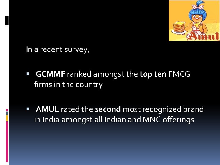 In a recent survey, GCMMF ranked amongst the top ten FMCG firms in the In a recent survey, GCMMF ranked amongst the top ten FMCG firms in the