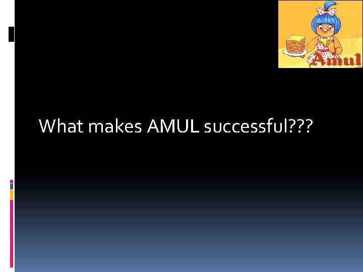 What makes AMUL successful? ? ? What makes AMUL successful? ? ?