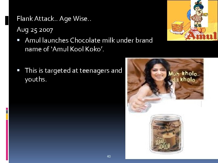 Flank Attack. . Age Wise. . Aug 25 2007 Amul launches Chocolate milk under Flank Attack. . Age Wise. . Aug 25 2007 Amul launches Chocolate milk under