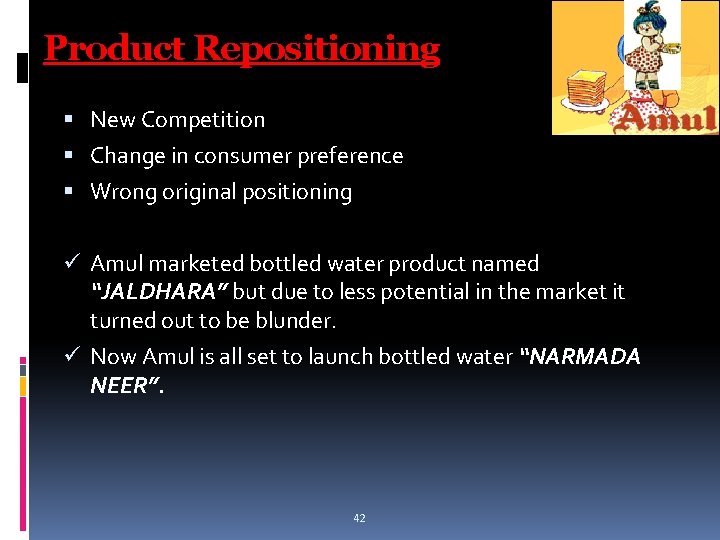 Product Repositioning New Competition Change in consumer preference Wrong original positioning ü Amul marketed Product Repositioning New Competition Change in consumer preference Wrong original positioning ü Amul marketed
