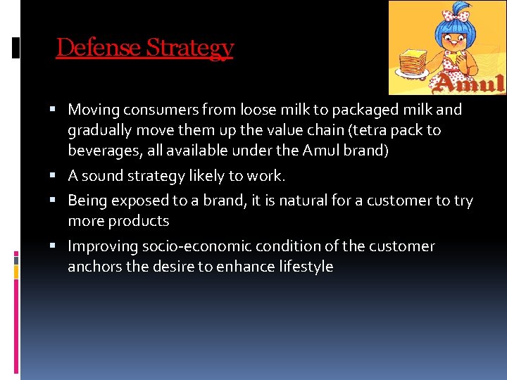 Defense Strategy Moving consumers from loose milk to packaged milk and gradually move them Defense Strategy Moving consumers from loose milk to packaged milk and gradually move them