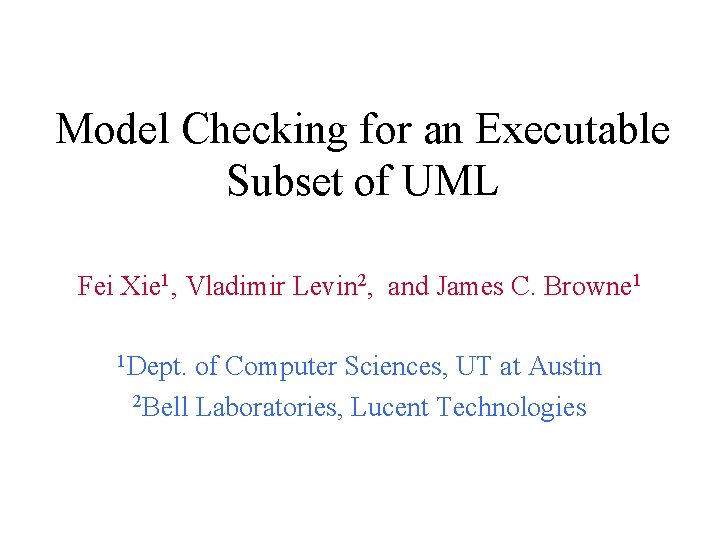 Model Checking for an Executable Subset of UML Fei Xie 1, Vladimir Levin 2,