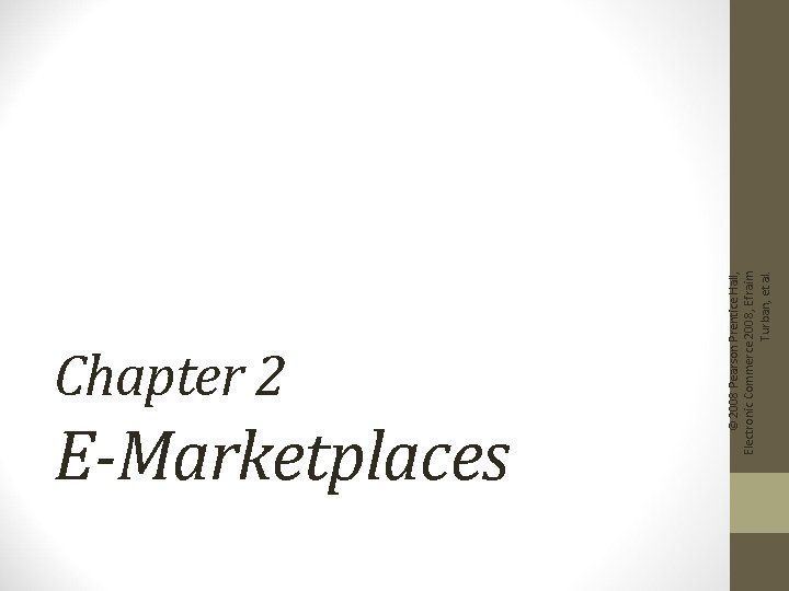 E-Marketplaces © 2008 Pearson Prentice Hall, Electronic Commerce 2008, Efraim Turban, et al. Chapter