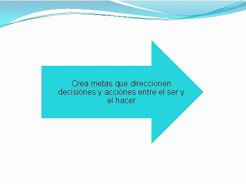 Crea metas que direccionen decisiones y acciones entre el ser y el hacer 