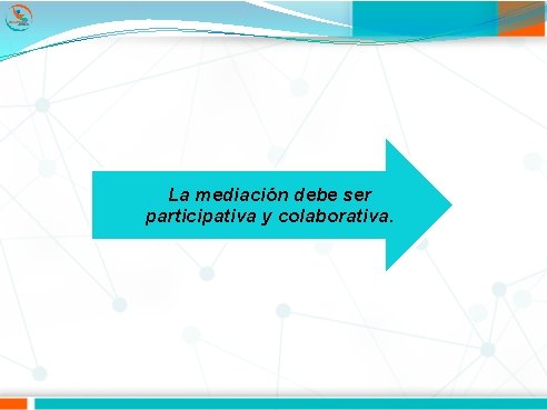 La mediación debe ser participativa y colaborativa. 