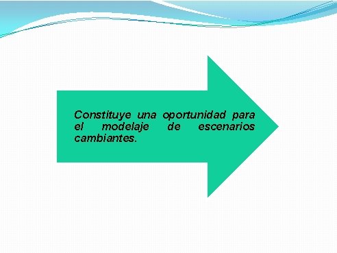 Constituye una oportunidad para el modelaje de escenarios cambiantes. 