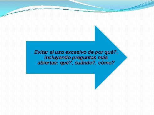 Evitar el uso excesivo de por qué? , incluyendo preguntas más abiertas: qué? ,